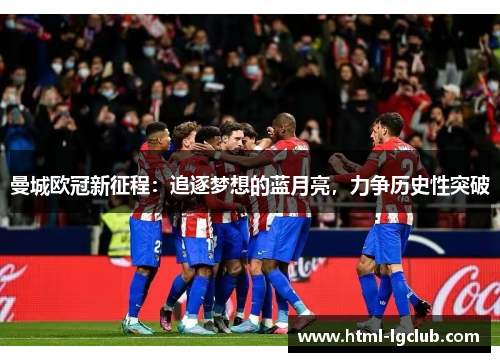 曼城欧冠新征程：追逐梦想的蓝月亮，力争历史性突破