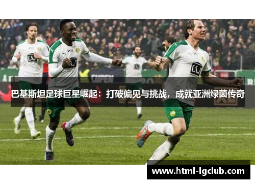 巴基斯坦足球巨星崛起：打破偏见与挑战，成就亚洲绿茵传奇