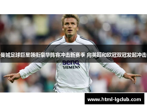 曼城足球巨星领衔豪华阵容冲击新赛季 向英超和欧冠双冠发起冲击