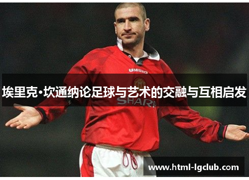埃里克·坎通纳论足球与艺术的交融与互相启发