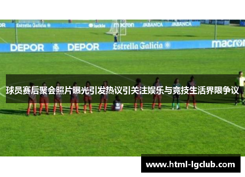 球员赛后聚会照片曝光引发热议引关注娱乐与竞技生活界限争议