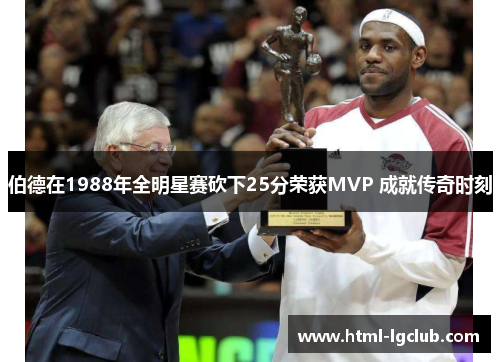 伯德在1988年全明星赛砍下25分荣获MVP 成就传奇时刻