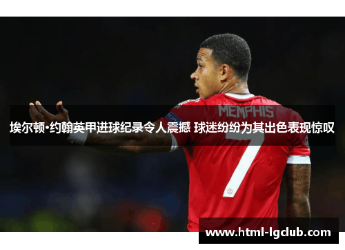 埃尔顿·约翰英甲进球纪录令人震撼 球迷纷纷为其出色表现惊叹
