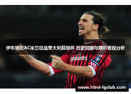 伊布领衔AC米兰征战意大利超级杯 历史回顾与精彩表现分析