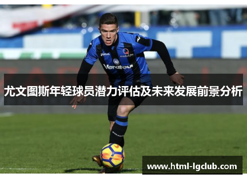 尤文图斯年轻球员潜力评估及未来发展前景分析