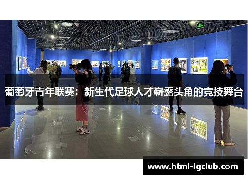 葡萄牙青年联赛：新生代足球人才崭露头角的竞技舞台