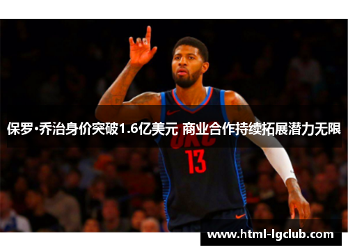 保罗·乔治身价突破1.6亿美元 商业合作持续拓展潜力无限