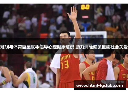 姚明与体育巨星联手倡导心理健康意识 助力消除偏见推动社会关爱