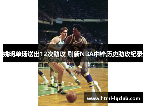 姚明单场送出12次助攻 刷新NBA中锋历史助攻纪录