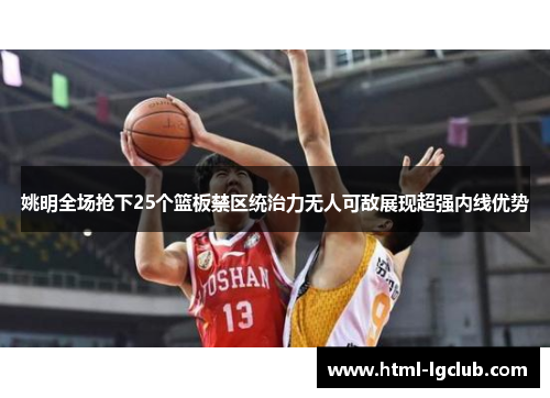 姚明全场抢下25个篮板禁区统治力无人可敌展现超强内线优势