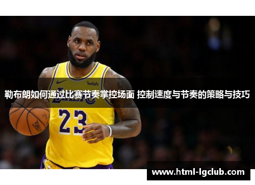 勒布朗如何通过比赛节奏掌控场面 控制速度与节奏的策略与技巧