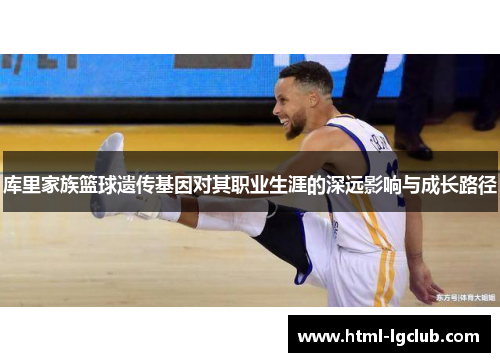 库里家族篮球遗传基因对其职业生涯的深远影响与成长路径