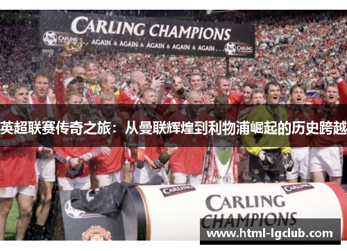 英超联赛传奇之旅：从曼联辉煌到利物浦崛起的历史跨越