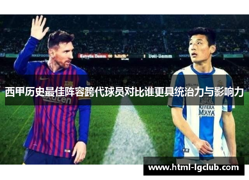 西甲历史最佳阵容跨代球员对比谁更具统治力与影响力