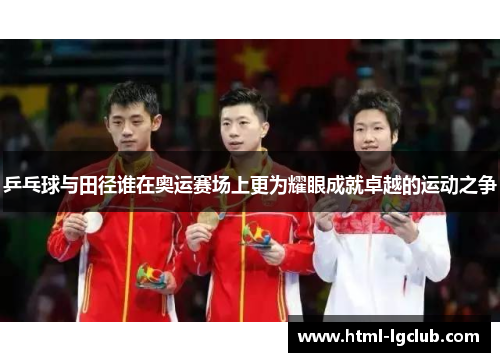 乒乓球与田径谁在奥运赛场上更为耀眼成就卓越的运动之争