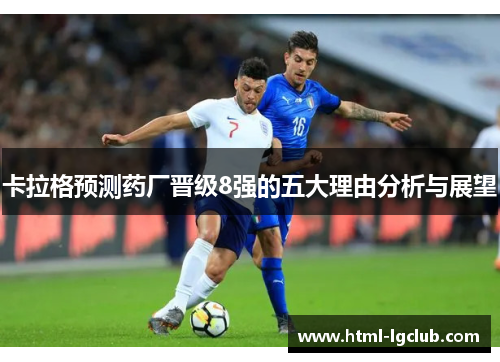 卡拉格预测药厂晋级8强的五大理由分析与展望