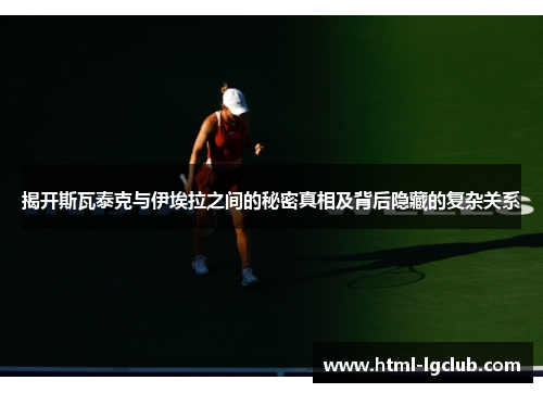 揭开斯瓦泰克与伊埃拉之间的秘密真相及背后隐藏的复杂关系