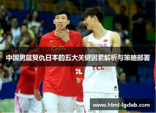 中国男篮复仇日本的五大关键因素解析与策略部署