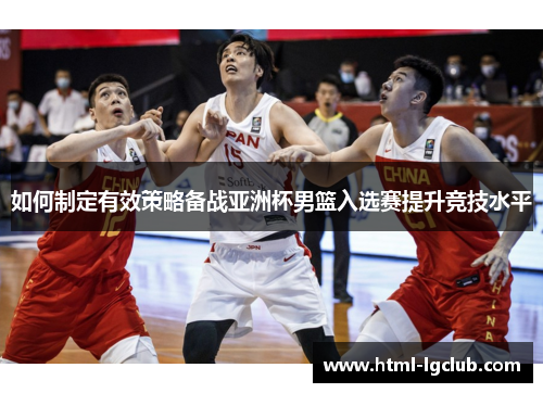 如何制定有效策略备战亚洲杯男篮入选赛提升竞技水平