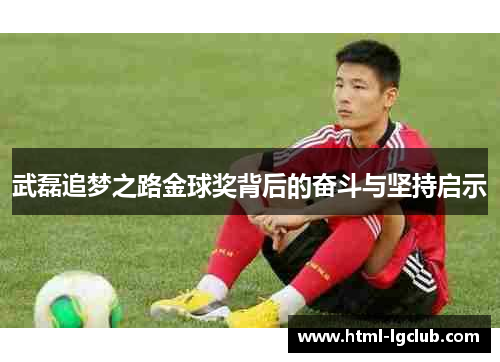 武磊追梦之路金球奖背后的奋斗与坚持启示