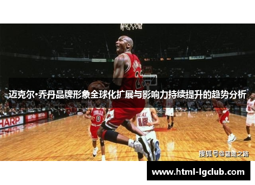 迈克尔·乔丹品牌形象全球化扩展与影响力持续提升的趋势分析