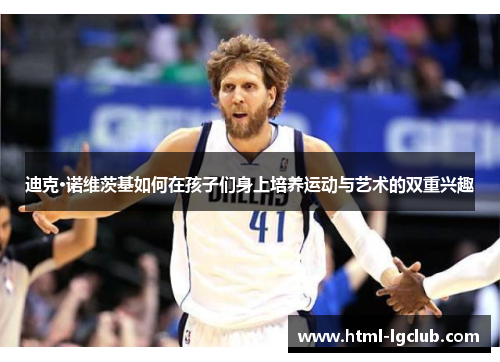 迪克·诺维茨基如何在孩子们身上培养运动与艺术的双重兴趣