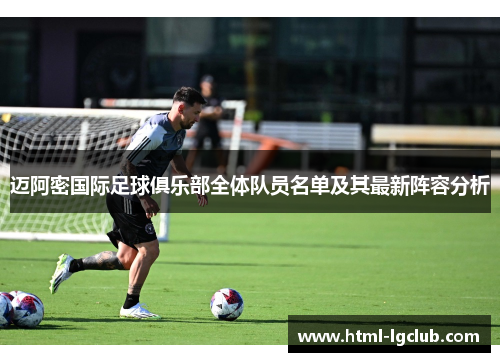 迈阿密国际足球俱乐部全体队员名单及其最新阵容分析