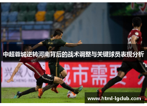 中超蓉城逆转河南背后的战术调整与关键球员表现分析