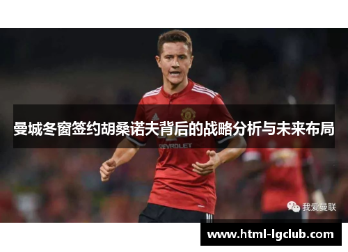 曼城冬窗签约胡桑诺夫背后的战略分析与未来布局