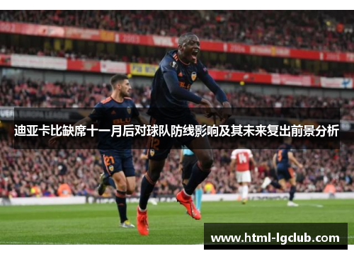 迪亚卡比缺席十一月后对球队防线影响及其未来复出前景分析