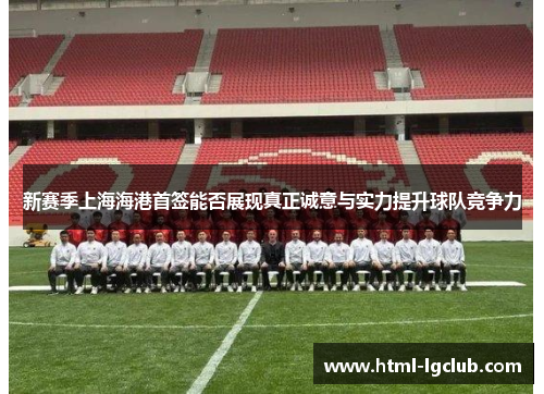 新赛季上海海港首签能否展现真正诚意与实力提升球队竞争力