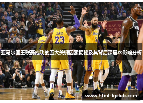 亚马尔国王联赛成功的五大关键因素揭秘及其背后深层次影响分析