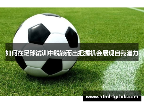 如何在足球试训中脱颖而出把握机会展现自我潜力