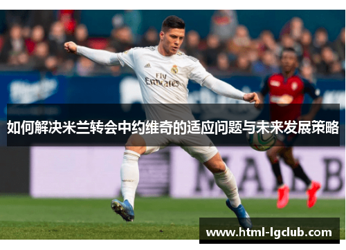 如何解决米兰转会中约维奇的适应问题与未来发展策略