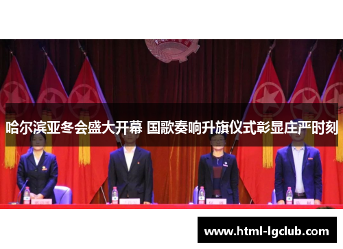哈尔滨亚冬会盛大开幕 国歌奏响升旗仪式彰显庄严时刻