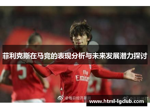 菲利克斯在马竞的表现分析与未来发展潜力探讨