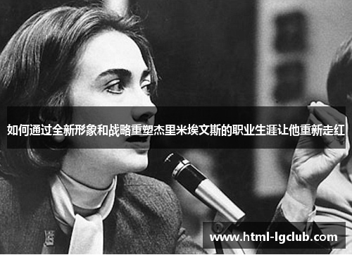 如何通过全新形象和战略重塑杰里米埃文斯的职业生涯让他重新走红