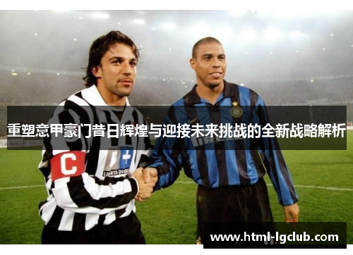 重塑意甲豪门昔日辉煌与迎接未来挑战的全新战略解析