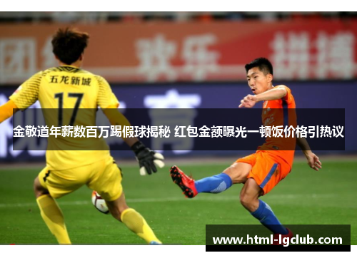 金敬道年薪数百万踢假球揭秘 红包金额曝光一顿饭价格引热议