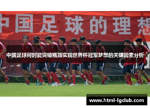 中国足球何时能突破瓶颈实现世界杯冠军梦想的关键因素分析
