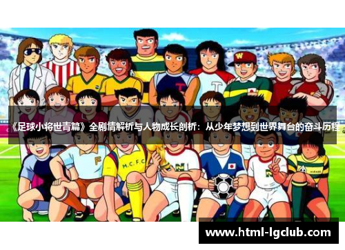 《足球小将世青篇》全剧情解析与人物成长剖析：从少年梦想到世界舞台的奋斗历程