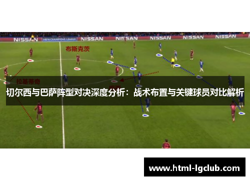 切尔西与巴萨阵型对决深度分析：战术布置与关键球员对比解析
