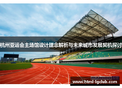 杭州亚运会主场馆设计理念解析与未来城市发展契机探讨