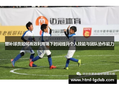 替补球员如何高效利用场下时间提升个人技能与团队协作能力