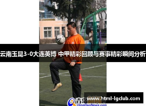 云南玉昆3-0大连英博 中甲精彩回顾与赛事精彩瞬间分析