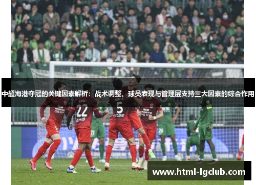 中超海港夺冠的关键因素解析：战术调整、球员表现与管理层支持三大因素的综合作用