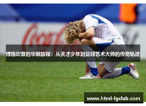博格坎普的华丽旅程：从天才少年到足球艺术大师的传奇轨迹