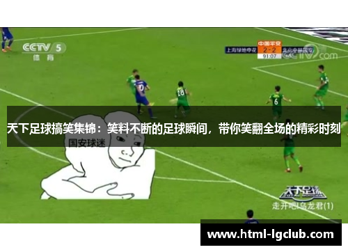 天下足球搞笑集锦：笑料不断的足球瞬间，带你笑翻全场的精彩时刻