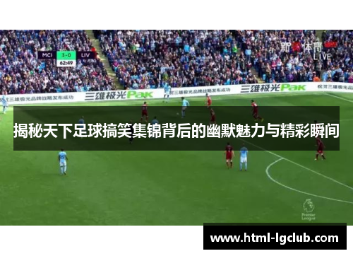 揭秘天下足球搞笑集锦背后的幽默魅力与精彩瞬间 揭秘天下足球搞笑集锦背后的幽默魅力与精彩瞬间