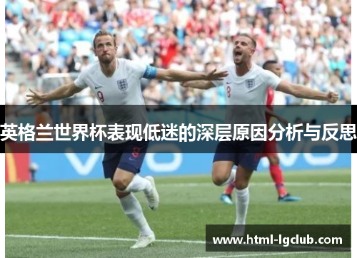 英格兰世界杯表现低迷的深层原因分析与反思